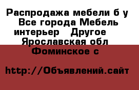 Распродажа мебели б/у - Все города Мебель, интерьер » Другое   . Ярославская обл.,Фоминское с.